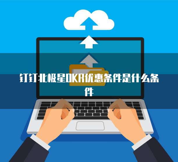 钉钉北极星okr优惠条件是什么条件