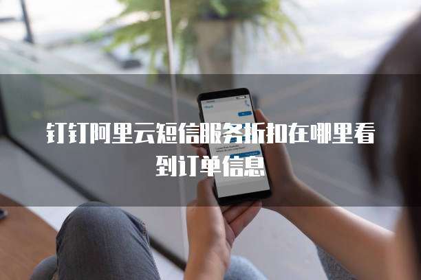 钉钉阿里云短信服务折扣在哪里看到订单信息
