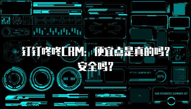钉钉咚咚CRM:便宜点是真的吗?安全吗?