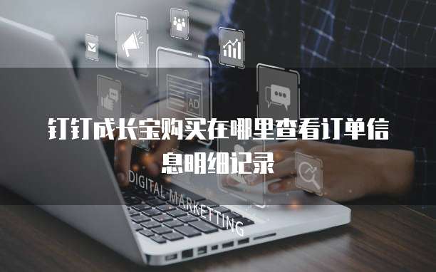 钉钉成长宝购买在哪里查看订单信息明细记录