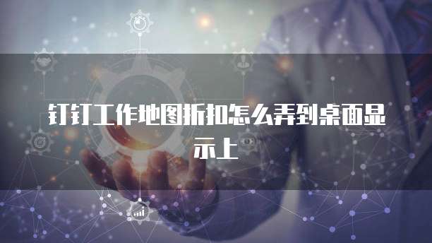 钉钉工作地图折扣怎么弄到桌面显示上