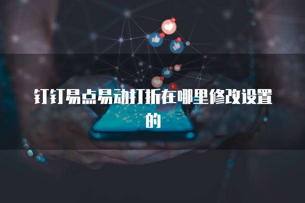 钉钉易点易动打折在哪里修改设置的