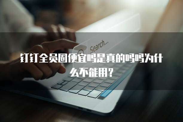 钉钉全员圈便宜吗是真的吗吗为什么不能用?