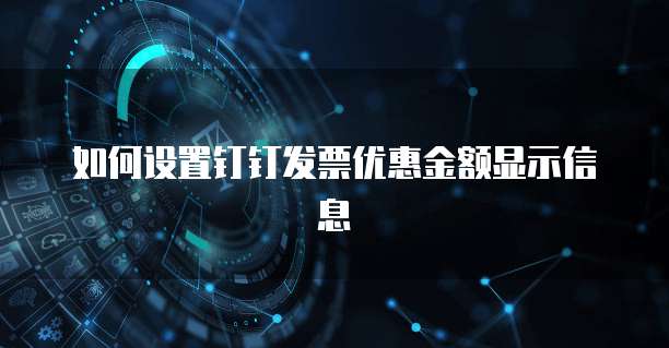 如何设置钉钉发票优惠金额显示信息