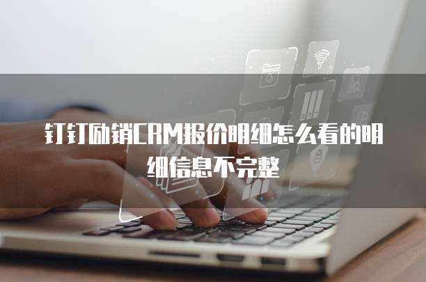 钉钉励销CRM报价明细怎么看的明细信息不完整