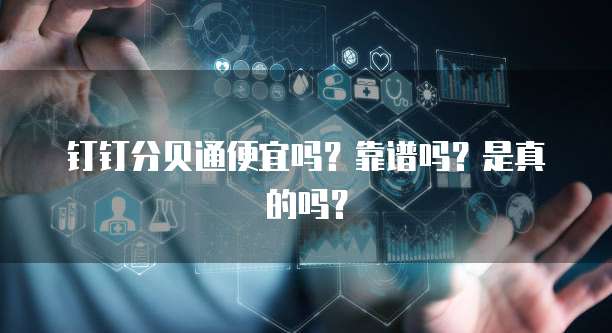 钉钉分贝通便宜吗?靠谱吗?是真的吗?