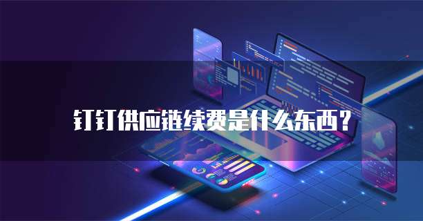 钉钉供应链续费是什么东西?
