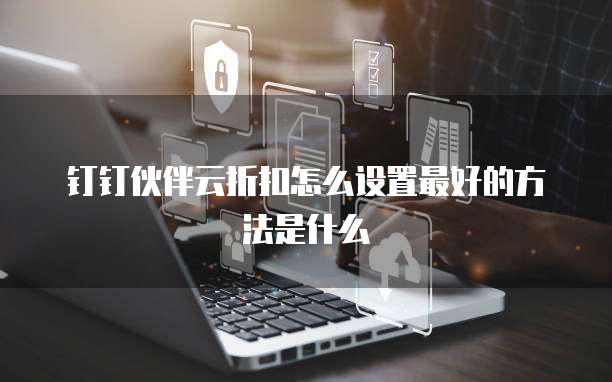 钉钉伙伴云折扣怎么设置最好的方法是什么