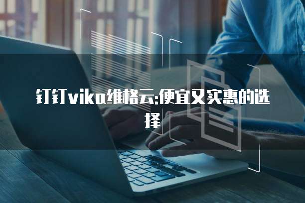 钉钉vika维格云:便宜又实惠的选择