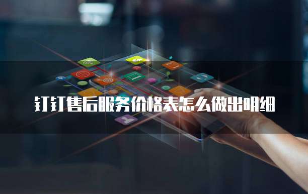 钉钉售后服务价格表怎么做出明细