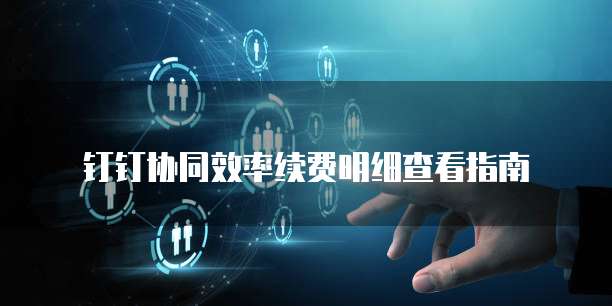 钉钉协同效率续费明细查看指南