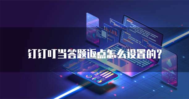 钉钉叮当答题返点怎么设置的？