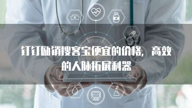 钉钉励销搜客宝便宜的价格,高效的人脉拓展利器