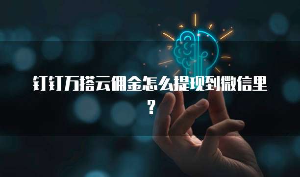 钉钉万搭云佣金怎么提现到微信里?