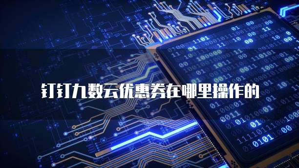 钉钉九数云优惠券在哪里操作的