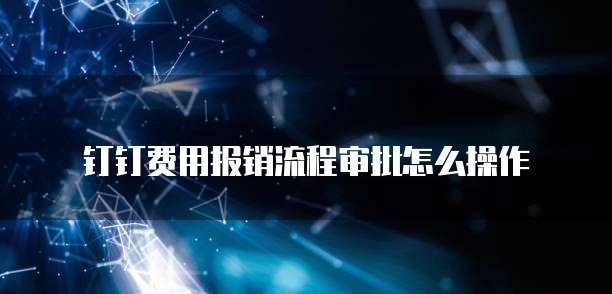 钉钉费用报销流程审批怎么操作
