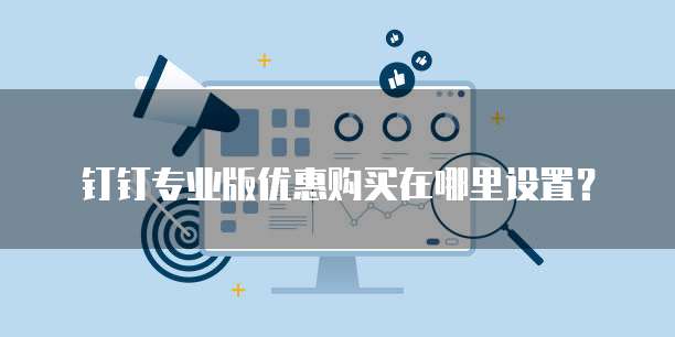 钉钉专业版优惠购买在哪里设置?
