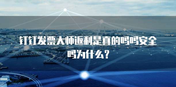 钉钉发票大师返利是真的吗吗安全吗为什么?