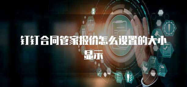 钉钉合同管家报价怎么设置的大小显示