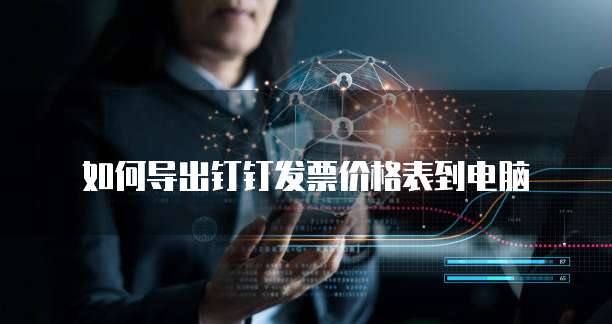 如何导出钉钉发票价格表到电脑