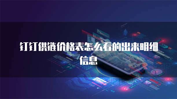 钉钉供链价格表怎么看的出来明细信息