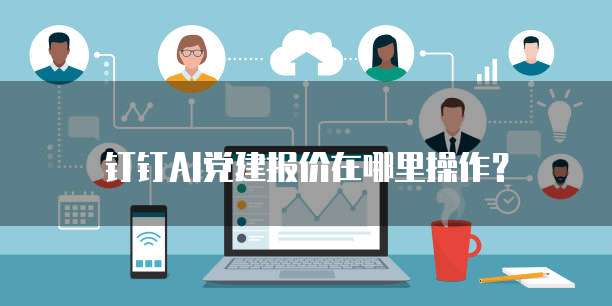 钉钉AI党建报价在哪里操作?