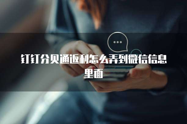 钉钉分贝通返利怎么弄到微信信息里面