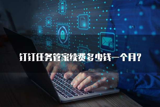 钉钉任务管家续费多少钱一个月？
