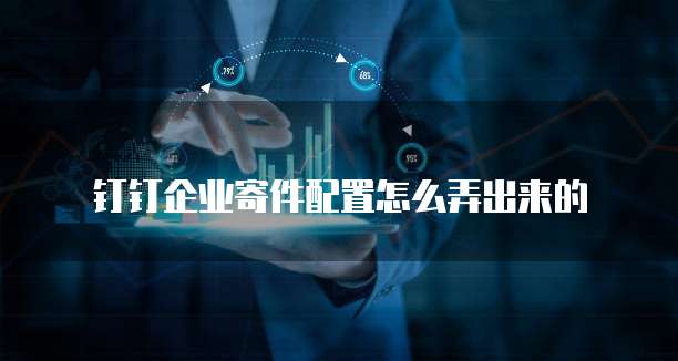 钉钉企业寄件配置怎么弄出来的