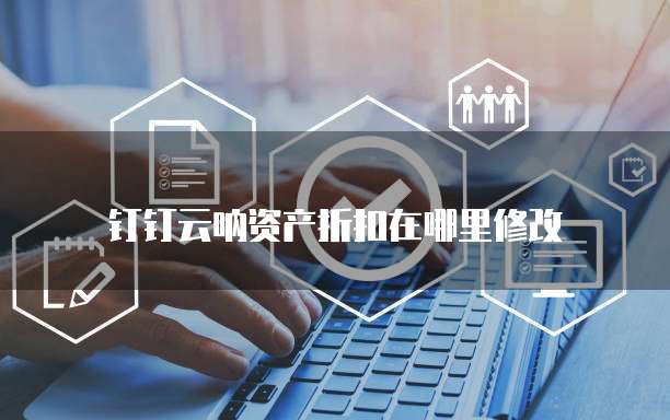 钉钉云呐资产折扣在哪里修改