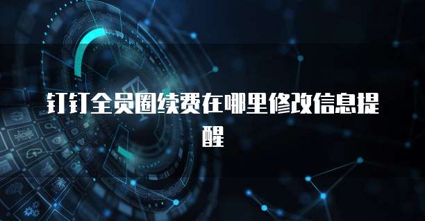 钉钉全员圈续费在哪里修改信息提醒