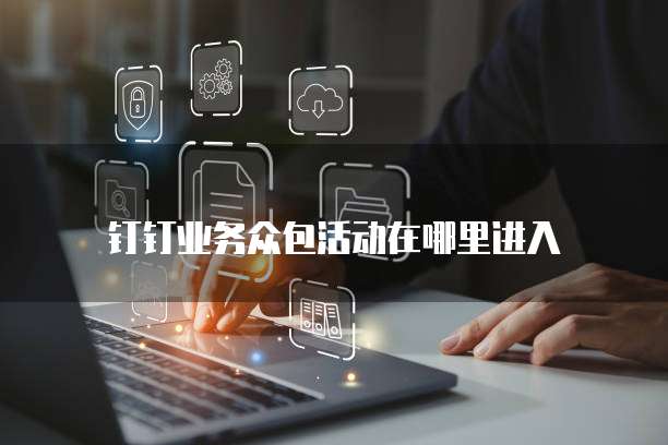 钉钉业务众包活动在哪里进入