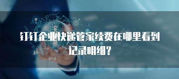 钉钉企业快递管家续费在哪里看到记录明细?