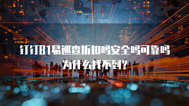 钉钉B1易巡查折扣吗安全吗可靠吗为什么找不到?
