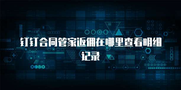 钉钉合同管家返佣在哪里查看明细记录