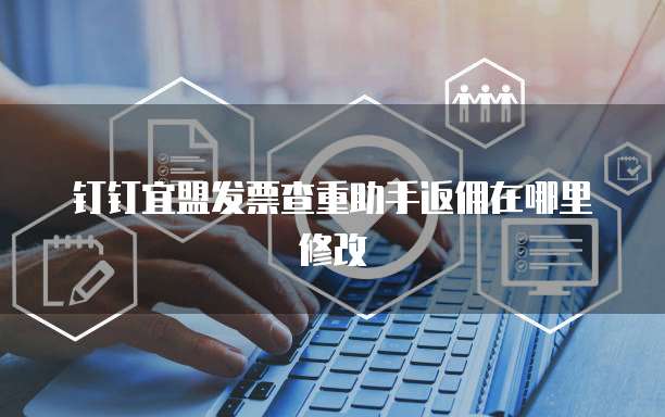 钉钉宜盟发票查重助手返佣在哪里修改