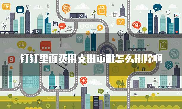 钉钉里面费用支出审批怎么删除啊