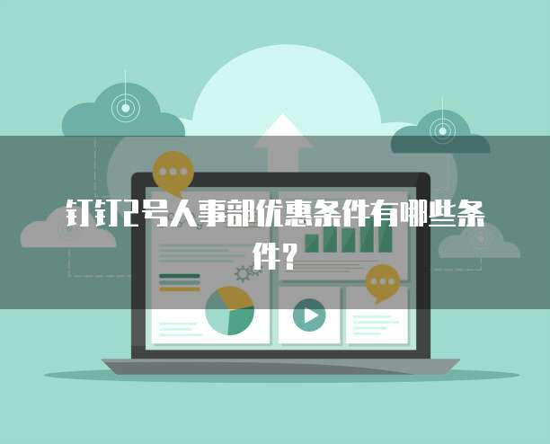 钉钉2号人事部优惠条件有哪些条件?