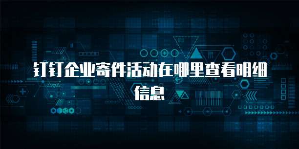 钉钉企业寄件活动在哪里查看明细信息