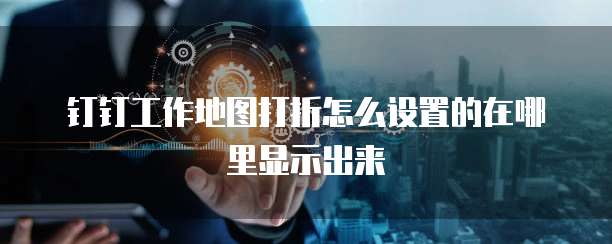 钉钉工作地图打折怎么设置的在哪里显示出来