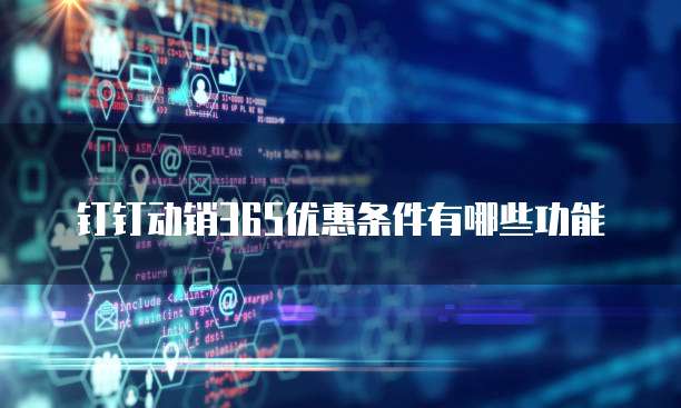 钉钉动销365优惠条件有哪些功能