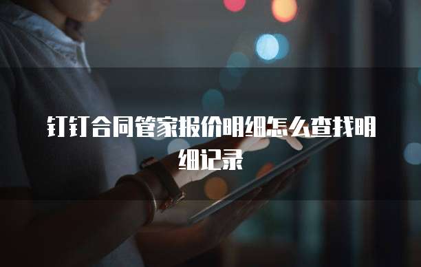 钉钉合同管家报价明细怎么查找明细记录