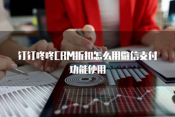 钉钉咚咚CRM折扣怎么用微信支付功能使用