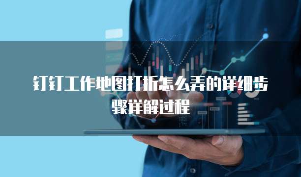 钉钉工作地图打折怎么弄的详细步骤详解过程