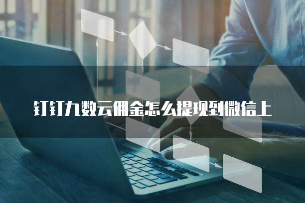 钉钉九数云佣金怎么提现到微信上