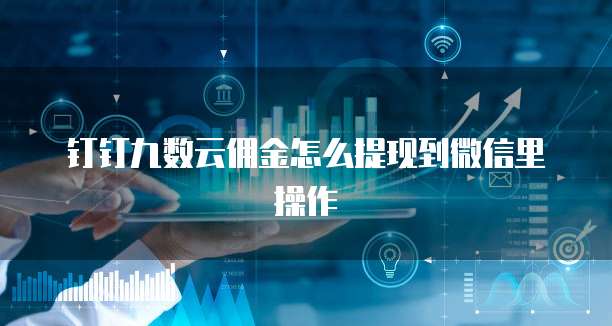 钉钉九数云佣金怎么提现到微信里操作