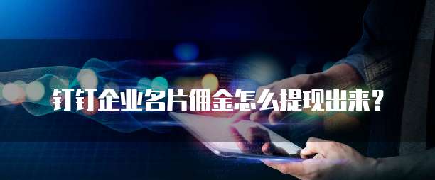 钉钉企业名片佣金怎么提现出来?