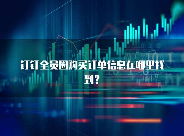 钉钉全员圈购买订单信息在哪里找到?