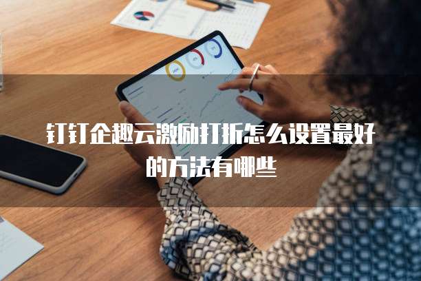钉钉企趣云激励打折怎么设置最好的方法有哪些