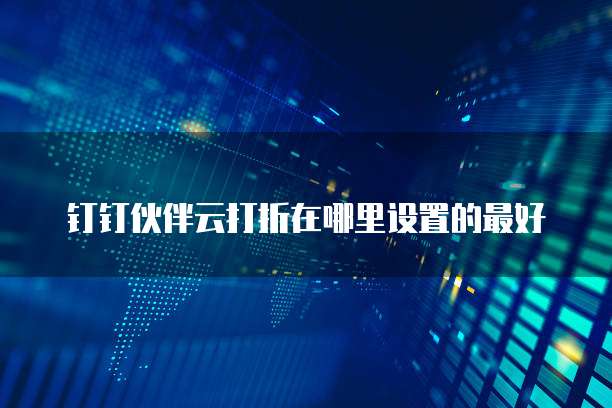 钉钉伙伴云打折在哪里设置的最好